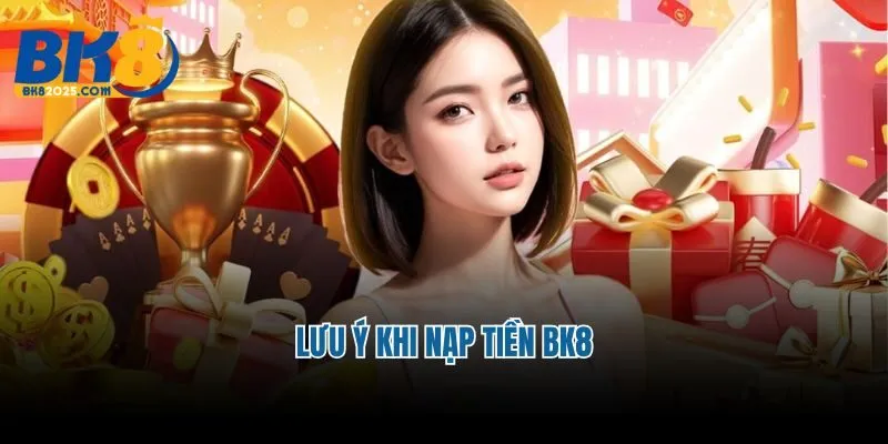 Lưu ý khi nạp tiền BK8